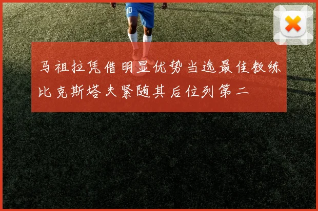 马祖拉凭借明显优势当选最佳教练比克斯塔夫紧随其后位列第二