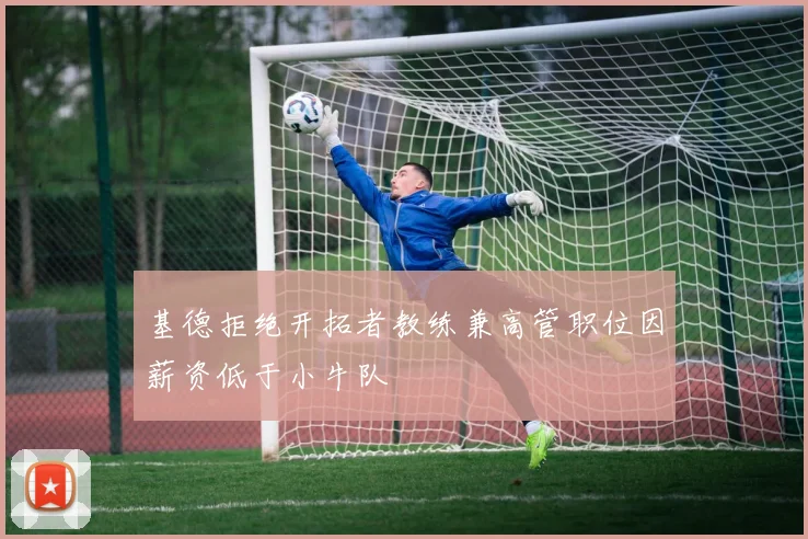 基德拒绝开拓者教练兼高管职位因薪资低于小牛队