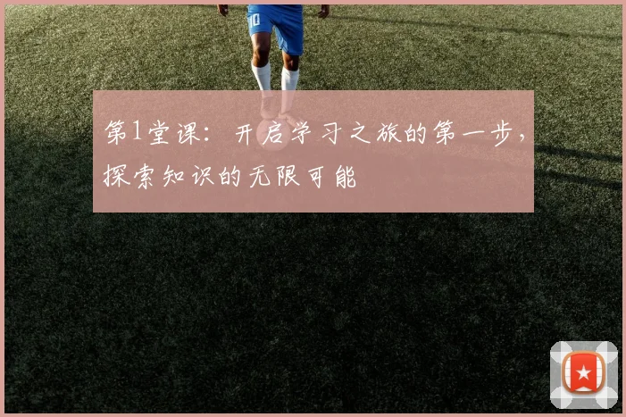 第1堂课：开启学习之旅的第一步，探索知识的无限可能