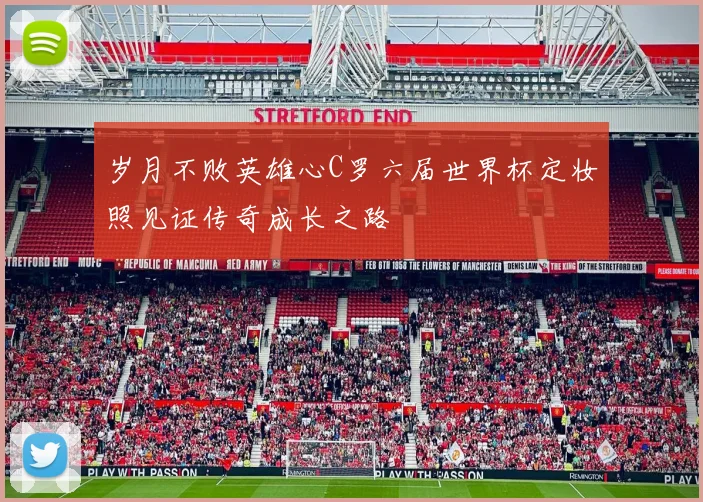 岁月不败英雄心C罗六届世界杯定妆照见证传奇成长之路
