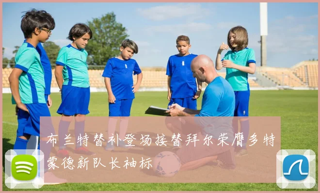 布兰特替补登场接替拜尔荣膺多特蒙德新队长袖标