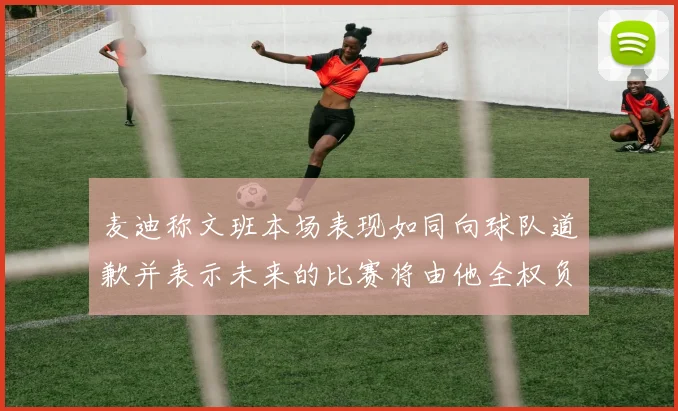 麦迪称文班本场表现如同向球队道歉并表示未来的比赛将由他全权负责