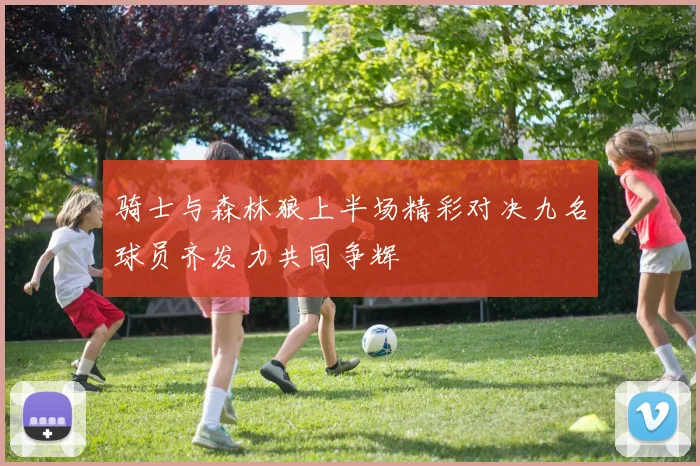 骑士与森林狼上半场精彩对决九名球员齐发力共同争辉
