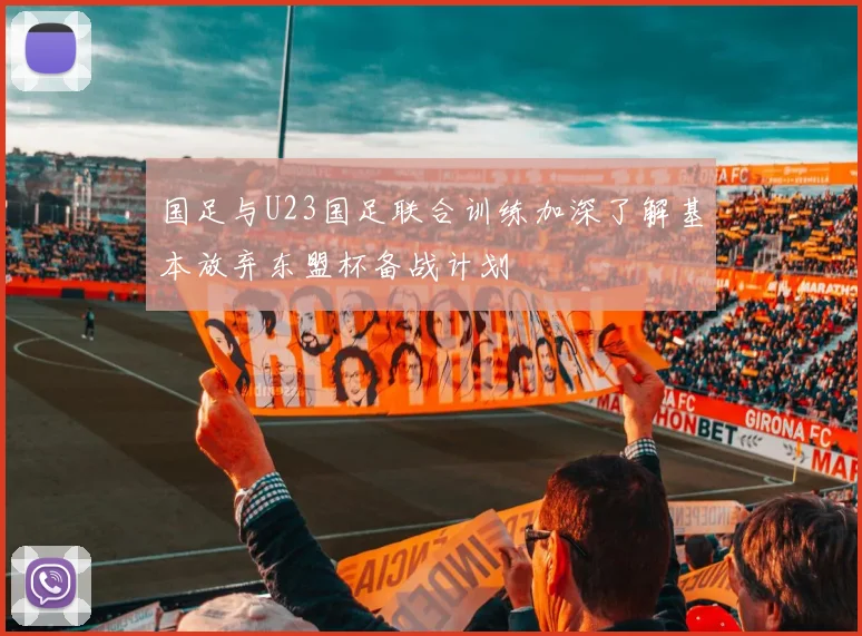 国足与U23国足联合训练加深了解基本放弃东盟杯备战计划