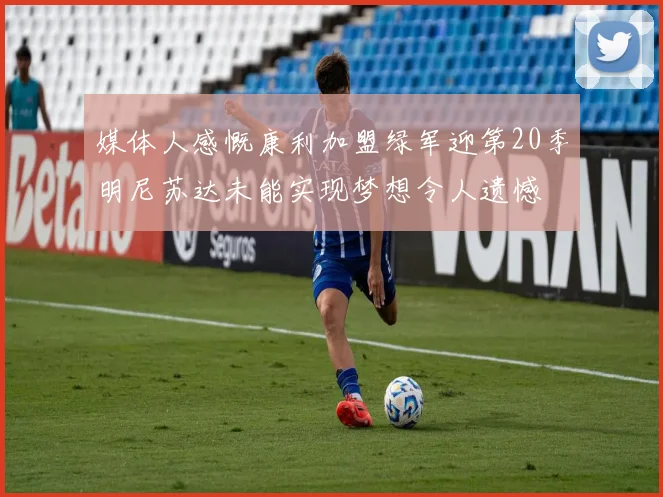 媒体人感慨康利加盟绿军迎第20季明尼苏达未能实现梦想令人遗憾