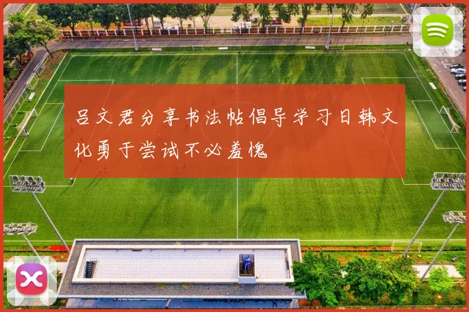 吕文君分享书法帖倡导学习日韩文化勇于尝试不必羞愧